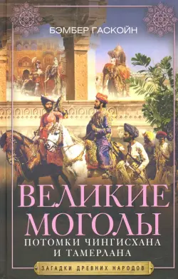 Великие Моголы. Потомки Чингисхана и Тамерлана