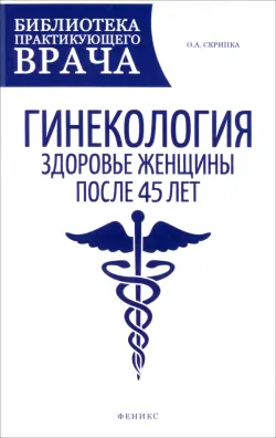 Гинекология. Здоровье женщины после 45 лет. Пособие для практикующих врачей