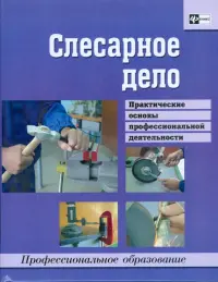Слесарное дело. Практические основы профессиональной деятельности. Учебное пособие