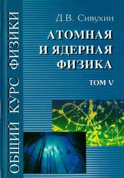 Общий курс физики. В 5-ти томах. Том 5. Атомная и ядерная физика