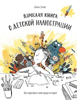 Взрослая книга о детской иллюстрации. Как нарисовать свою яркую историю