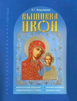 Вышивка икон: иконописные традиции, повествования о Святых, техники вышивки, прориси икон