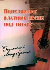 Популярные блатные песни под гитару. Безнотный метод обучения. Учебно-методическое пособие