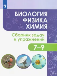 Биология. Физика. Химия. 7-9 классы. Сборник задач и упражнений. ФГОС