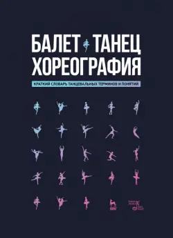 Балет. Танец. Хореография Краткий словарь терминов и понятий