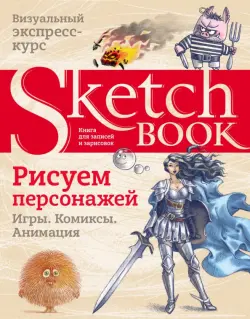 Sketchbook. Рисуем персонажей. Игры, комиксы, анимация. Экспресс-курс рисования