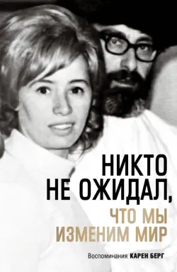 Никто не ожидал, что мы изменим мир. Воспоминания Карен Берг