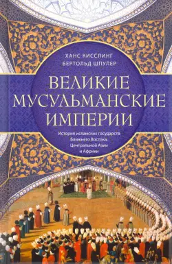 Великие мусульманские империи. История исламских государств Ближнего Востока, Центральной Азии