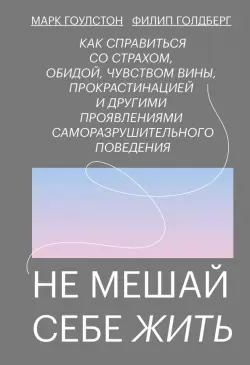 Не мешай себе жить. Как справиться со страхом, обидой, чувством вины, прокрастинацией