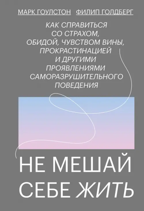 Не мешай себе жить. Как справиться со страхом, обидой, чувством вины, прокрастинацией