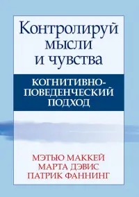 Контролируй мысли и чувства. Когнитивно-поведенческий подход