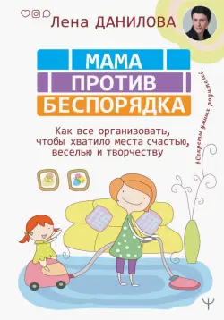 Мама против беспорядка. Как все организовать, чтобы хватило места счастью, веселью и творчеству