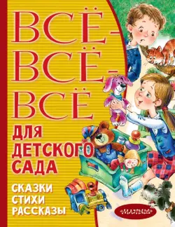 Все-все-все для детского сада. Сказки, стихи, рассказы