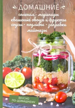 Домашние соления, маринады, квашеные овощи и фрукты, соусы, подливы, заправки, майонезы