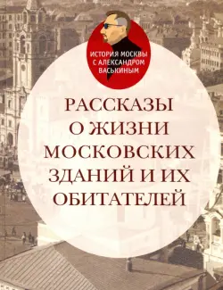 Рассказы о жизни московских зданий и их обитателей