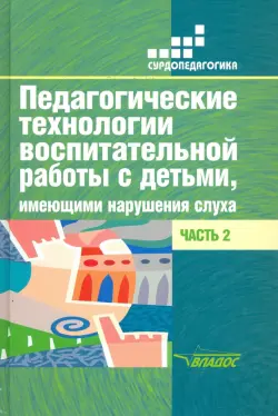 Педагогические технологии воспитательной работы с детьми, имеющими нарушения слуха. Часть 2