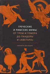 Греческие и римские мифы. От Трои и Гомера до Пандоры и &#171;Аватара&#187;