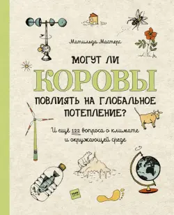 Могут ли коровы повлиять на глобальное потепление? И ещё 122 вопроса о климате и окружающей среде