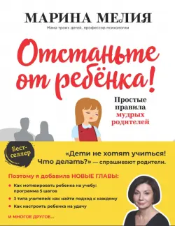 Отстаньте от ребенка! Простые правила мудрых родителей