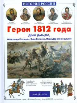 Герои 1812 года. Денис Давыдов, Александр Сеславин, Яков Кульнев, Иван Дорохов и другие