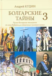 Болгарские тайны 3. Русско-болгарские отношения от хана Кубрата до совместных полетов в космос