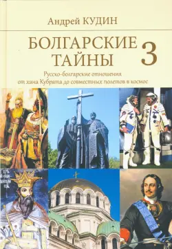 Болгарские тайны 3. Русско-болгарские отношения от хана Кубрата до совместных полетов в космос