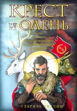 Крест и олень. Жизнь и подвиги святого великомученика Евстафия Плакиды в картинках