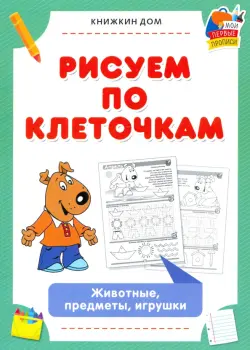 Рисуем по клеточкам. Животные, предметы, игрушки