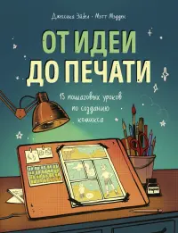 От идеи до печати. 15 пошаговых уроков по созданию комиксов