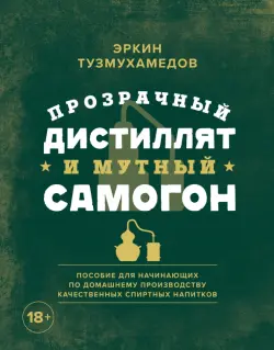 Прозрачный дистиллят и мутный самогон. Пособие для начинающих по домашнему производству