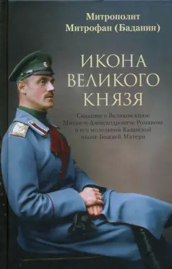 Икона Великого князя. Сказание о Великом князе Михаиле Александровиче Романове и его молельной иконе