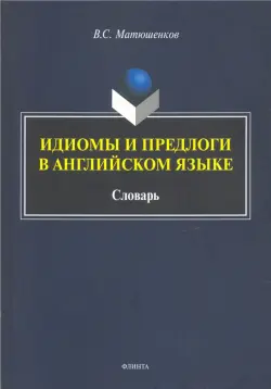 Идиомы и предлоги в английском языке. Словарь