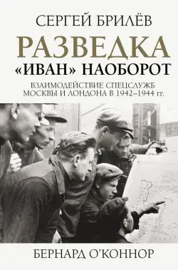 Разведка. "Иван" наоборот. Взаимодействие спецслужб Москвы и Лондона в 1942-1944 гг.