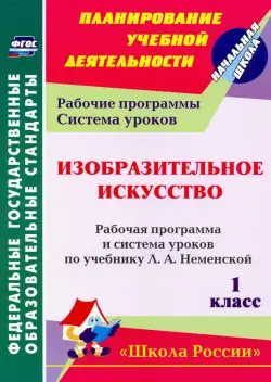 Изобразительное искусство. 1 класс. Рабочая программа и система уроков по учебнику Л. А. Неменской