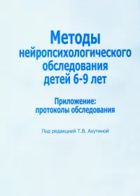 Методы нейропсихологического обследования детей 6-9 лет. Приложение: протоколы обследования