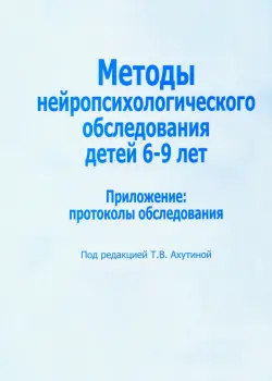 Методы нейропсихологического обследования детей 6-9 лет. Приложение: протоколы обследования