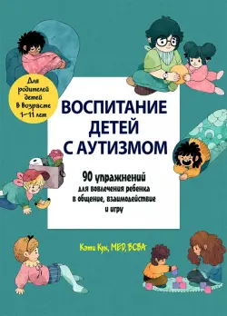 Воспитание детей с аутизмом. 90 упражнений для вовлечения ребенка в общение, взаимодействие и игру