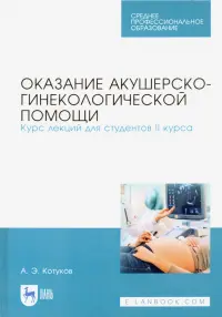 Оказание акушерско-гинекологической помощи. Курс лекций для студентов II курса. Учебное пособие