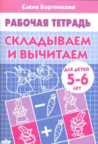 Складываем и вычитаем. Рабочая тетрадь для детей 5-6 лет