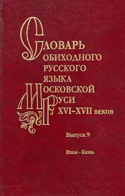 Словарь обиходного русского языка Московской Руси XVI–XVII вв. Выпуск 9. Ильм—Казнь