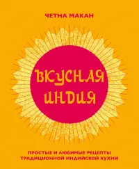 Вкусная Индия. Простые и любимые рецепты традиционной индийской кухни