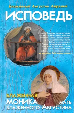 Исповедь блаженного Августина, епископа Гиппонского. Блаженная Моника. Мать блаженного Августина