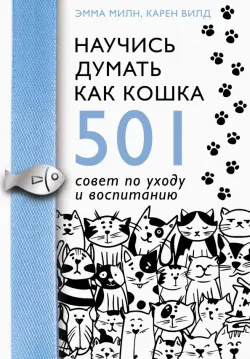 Научись думать как кошка. 501 совет по уходу и воспитанию