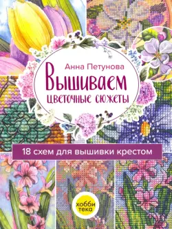 Вышиваем цветочные сюжеты. 18 схем для вышивки крестом