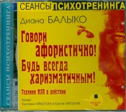 Говори афористично! Будь всегда харизматичным! Техники НЛП в действии. Аудиокнига