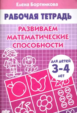 Развиваем математические способности. Рабочая тетрадь для детей 3-4 лет