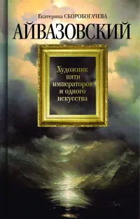 Айвазовский. Художник пяти императоров и одного искусства