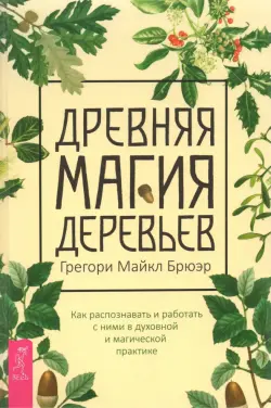 Древняя магия деревьев. Как распознавать и работать с ними в духовной и магической практике