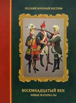 Русский военный костюм. Восемнадцатый век. Новые материалы. Справочник