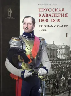 Прусская кавалерия. 1808-1840. Prussian Cavalry. Том 1